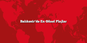 Balıkesir’de En Güzel Plajlar