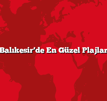 Balıkesir’de En Güzel Plajlar