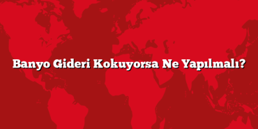 Banyo Gideri Kokuyorsa Ne Yapılmalı?
