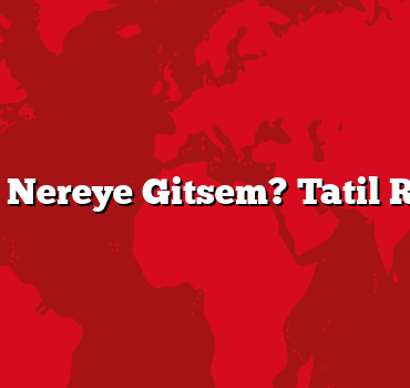Bu Yaz Nereye Gitsem? Tatil Rotaları