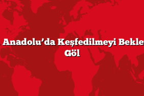 Doğu Anadolu’da Keşfedilmeyi Bekleyen 5 Göl