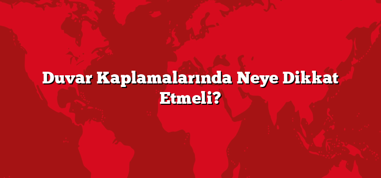 Duvar Kaplamalarında Neye Dikkat Etmeli?