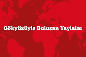 Gökyüzüyle Buluşan Yaylalar