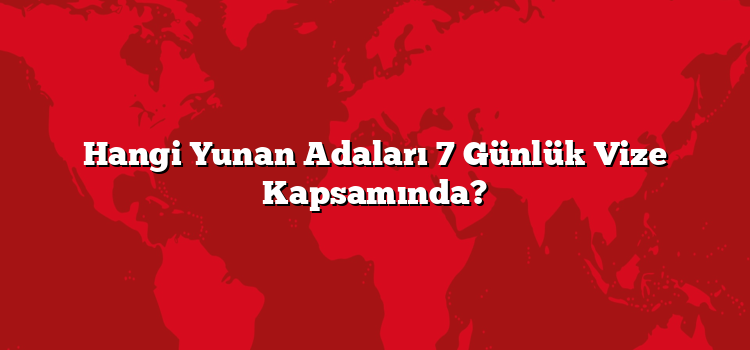 Hangi Yunan Adaları 7 Günlük Vize Kapsamında?
