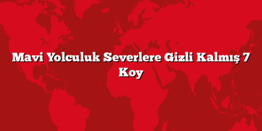 Mavi Yolculuk Severlere Gizli Kalmış 7 Koy