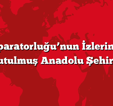 Roma İmparatorluğu’nun İzlerini Taşıyan Unutulmuş Anadolu Şehirleri