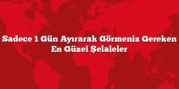 Sadece 1 Gün Ayırarak Görmeniz Gereken En Güzel Şelaleler