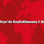 Türkiye’de Keşfedilmemiş 5 Şehir