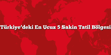 Türkiye’deki En Ucuz 5 Sakin Tatil Bölgesi