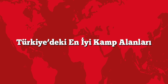 Türkiye’deki En İyi Kamp Alanları