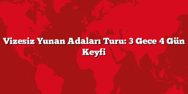 Vizesiz Yunan Adaları Turu: 3 Gece 4 Gün Keyfi