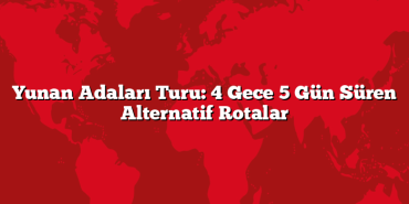 Yunan Adaları Turu: 4 Gece 5 Gün Süren Alternatif Rotalar