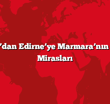 İstanbul’dan Edirne’ye Marmara’nın Kültürel Mirasları