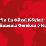 Balıkesir’in En Güzel Köyleri: Mutlaka Görmeniz Gereken 5 Köy