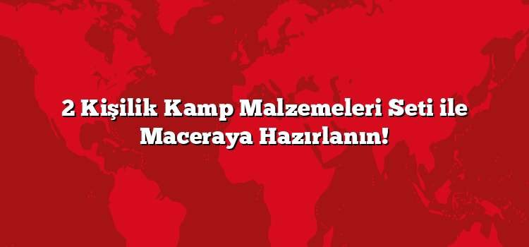 2 Kişilik Kamp Malzemeleri Seti ile Maceraya Hazırlanın!