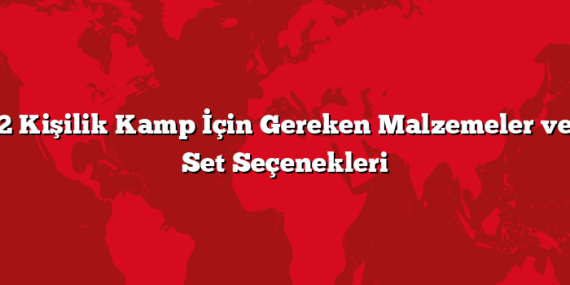 2 Kişilik Kamp İçin Gereken Malzemeler ve Set Seçenekleri