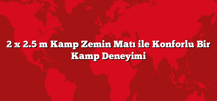 2 x 2.5 m Kamp Zemin Matı ile Konforlu Bir Kamp Deneyimi