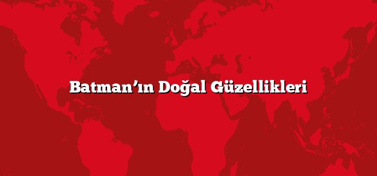 Batman’ın Doğal Güzellikleri