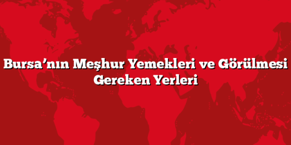 Bursa’nın Meşhur Yemekleri ve Görülmesi Gereken Yerleri