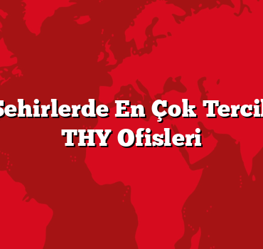 Büyük Şehirlerde En Çok Tercih Edilen THY Ofisleri