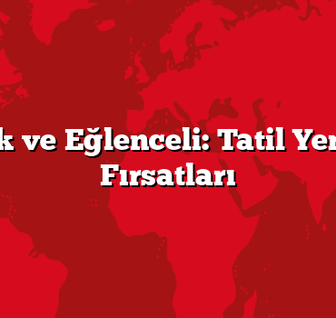 Ekonomik ve Eğlenceli: Tatil Yerleri Ucuz Fırsatları