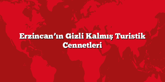 Erzincan’ın Gizli Kalmış Turistik Cennetleri
