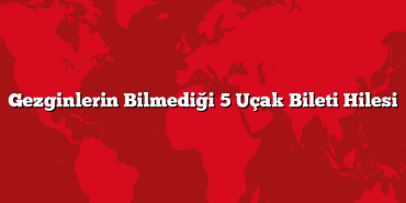 Gezginlerin Bilmediği 5 Uçak Bileti Hilesi