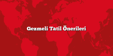 Gezmeli Tatil Önerileri