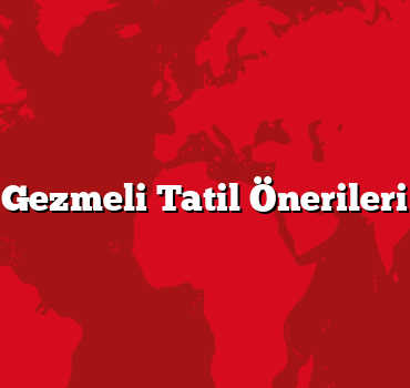 Gezmeli Tatil Önerileri