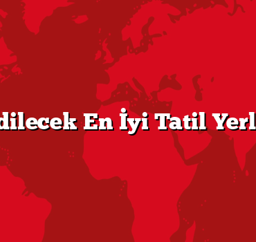 Gidilecek En İyi Tatil Yerleri