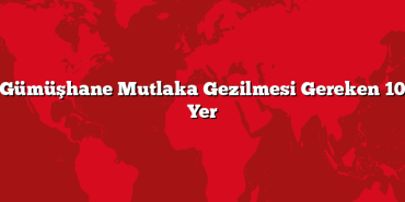 Gümüşhane Mutlaka Gezilmesi Gereken 10 Yer