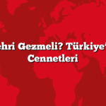Hangi Şehri Gezmeli? Türkiye’nin Gizli Cennetleri