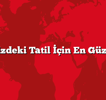 Hayalinizdeki Tatil İçin En Güzel Yerler