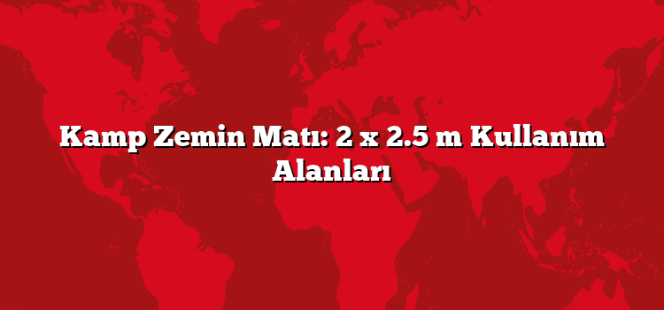 Kamp Zemin Matı: 2 x 2.5 m Kullanım Alanları