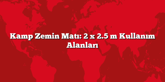 Kamp Zemin Matı: 2 x 2.5 m Kullanım Alanları