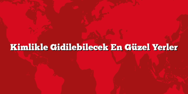 Kimlikle Gidilebilecek En Güzel Yerler
