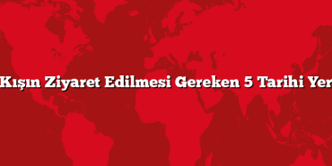 Kışın Ziyaret Edilmesi Gereken 5 Tarihi Yer