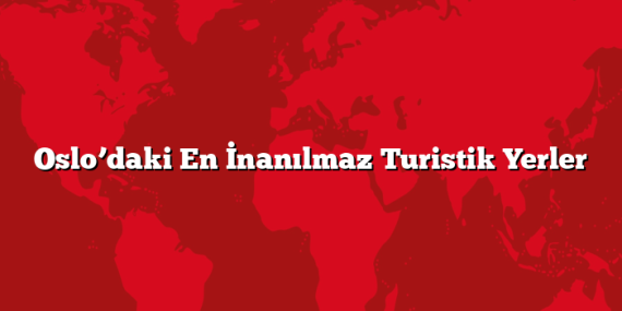 Oslo’daki En İnanılmaz Turistik Yerler