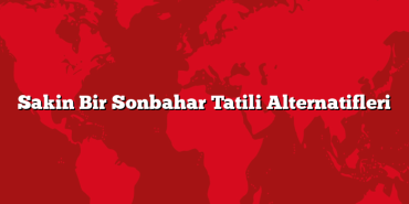 Sakin Bir Sonbahar Tatili Alternatifleri