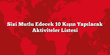 Sizi Mutlu Edecek 10 Kışın Yapılacak Aktiviteler Listesi