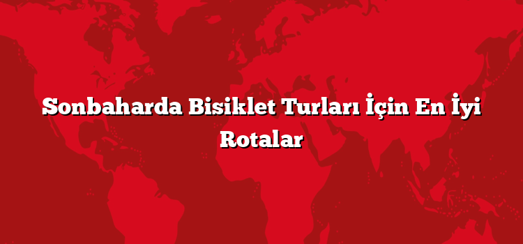 Sonbaharda Bisiklet Turları İçin En İyi Rotalar