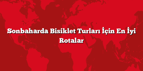 Sonbaharda Bisiklet Turları İçin En İyi Rotalar
