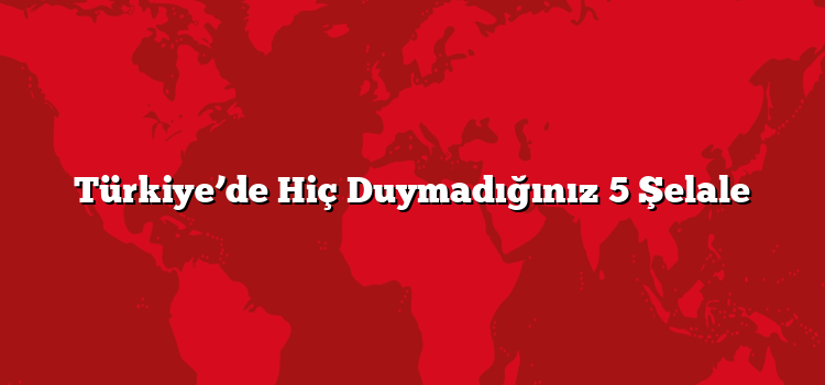 Türkiye’de Hiç Duymadığınız 5 Şelale