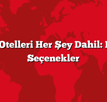 Tatil Otelleri Her Şey Dahil: En İyi Seçenekler