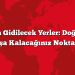 Tatil İçin Gidilecek Yerler: Doğa ile Baş Başa Kalacağınız Noktalar