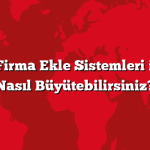 Türkiye Firma Ekle Sistemleri ile İşinizi Nasıl Büyütebilirsiniz?
