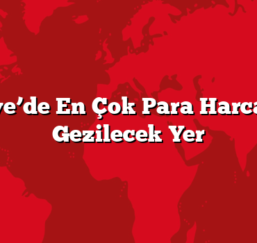 Türkiye’de En Çok Para Harcanan 5 Gezilecek Yer