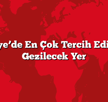 Türkiye’de En Çok Tercih Edilen 10 Gezilecek Yer