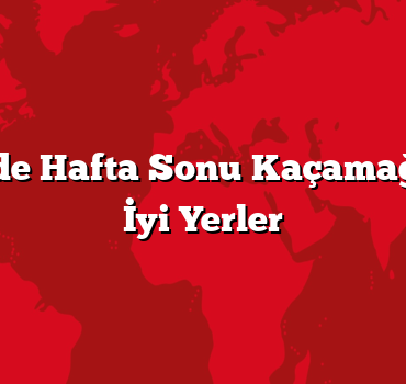 Türkiye’de Hafta Sonu Kaçamağı İçin En İyi Yerler