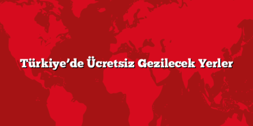 Türkiye’de Ücretsiz Gezilecek Yerler